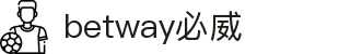 betway·必威(西汉姆联)官方网站-Official Platform